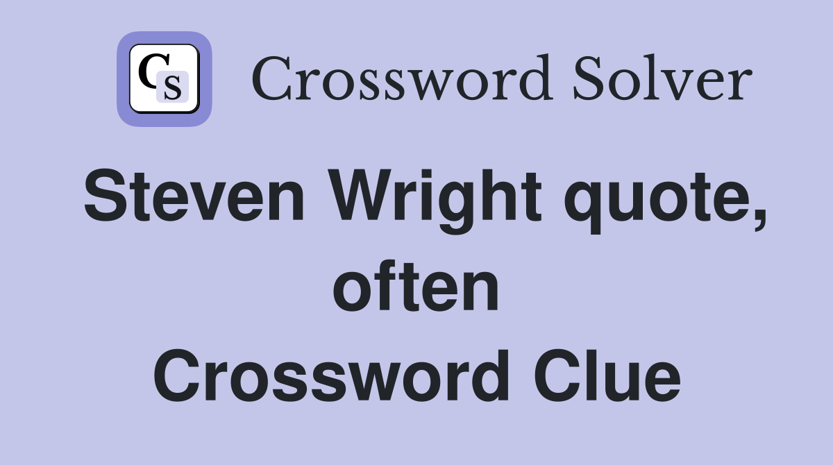 Steven Wright quote, often Crossword Clue