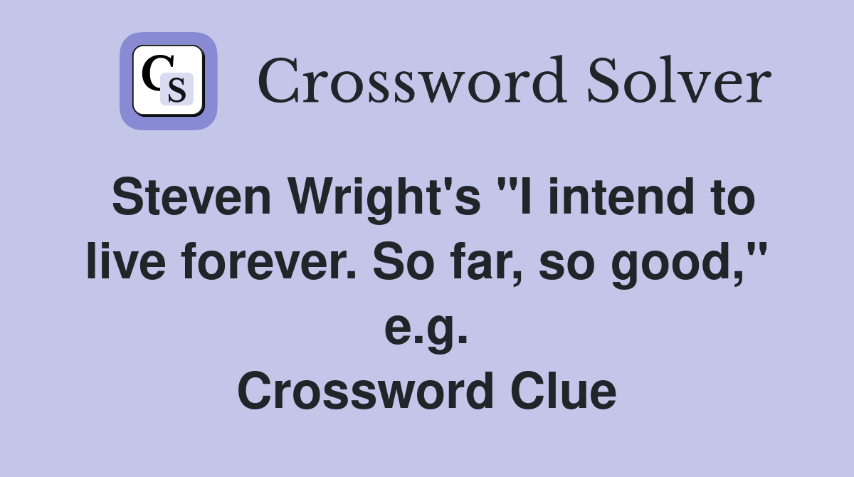 Steven Wright's "I intend to live forever. So far, so good," e.g. Crossword Clue