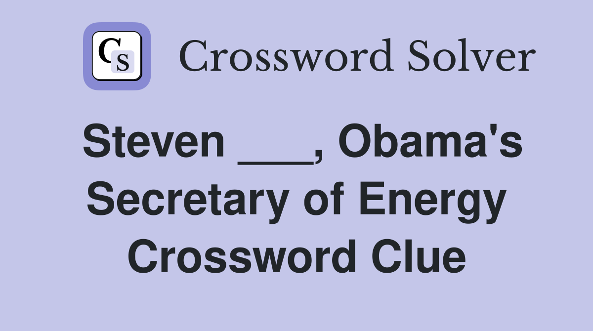 Steven ___, Obama's Secretary of Energy Crossword Clue