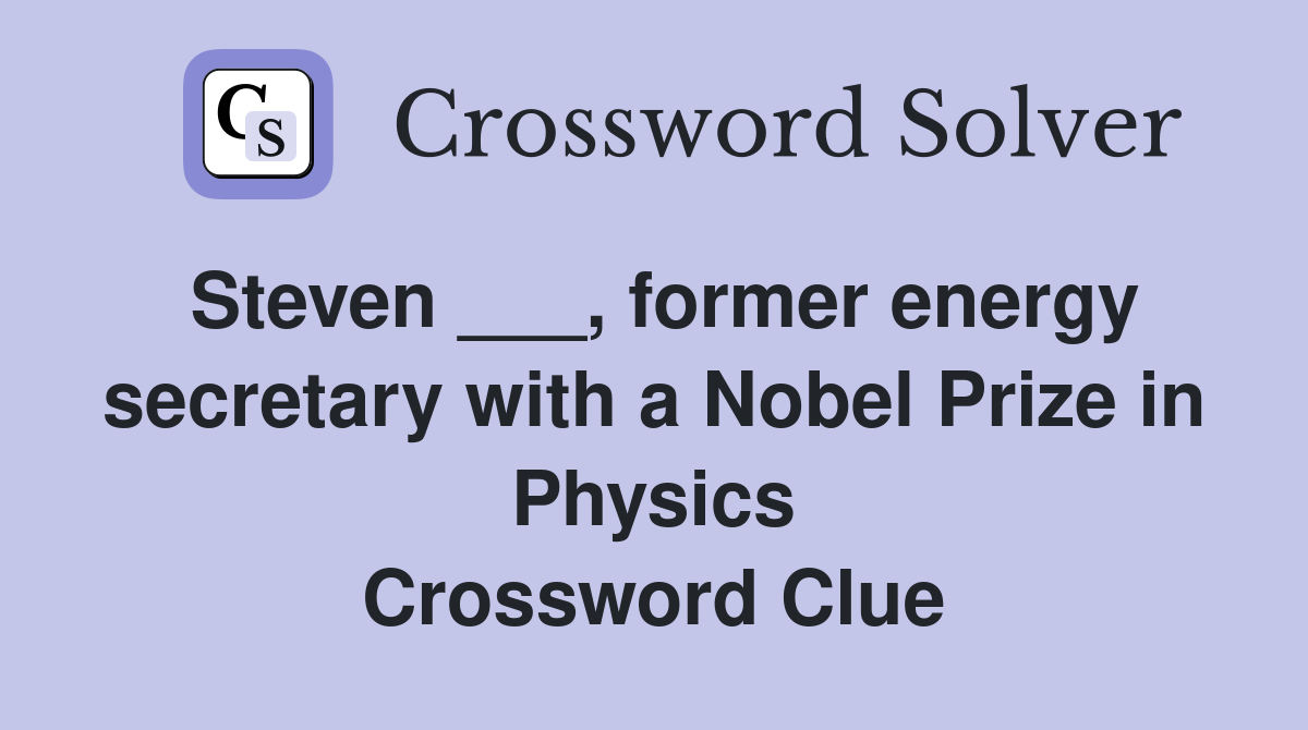Steven ___, former energy secretary with a Nobel Prize in Physics Crossword Clue