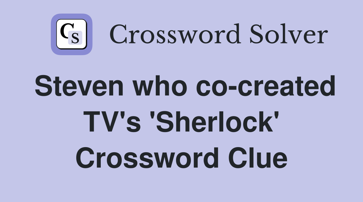 Steven who co-created TV's 'Sherlock' Crossword Clue