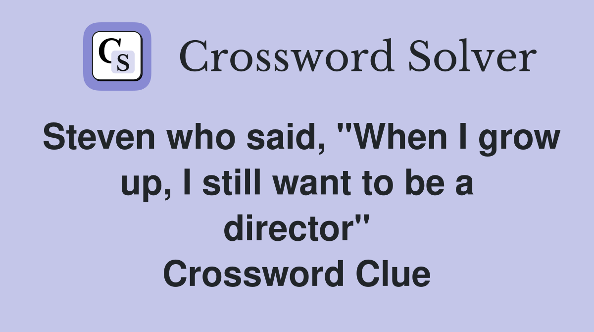 Steven who said, "When I grow up, I still want to be a director" Crossword Clue