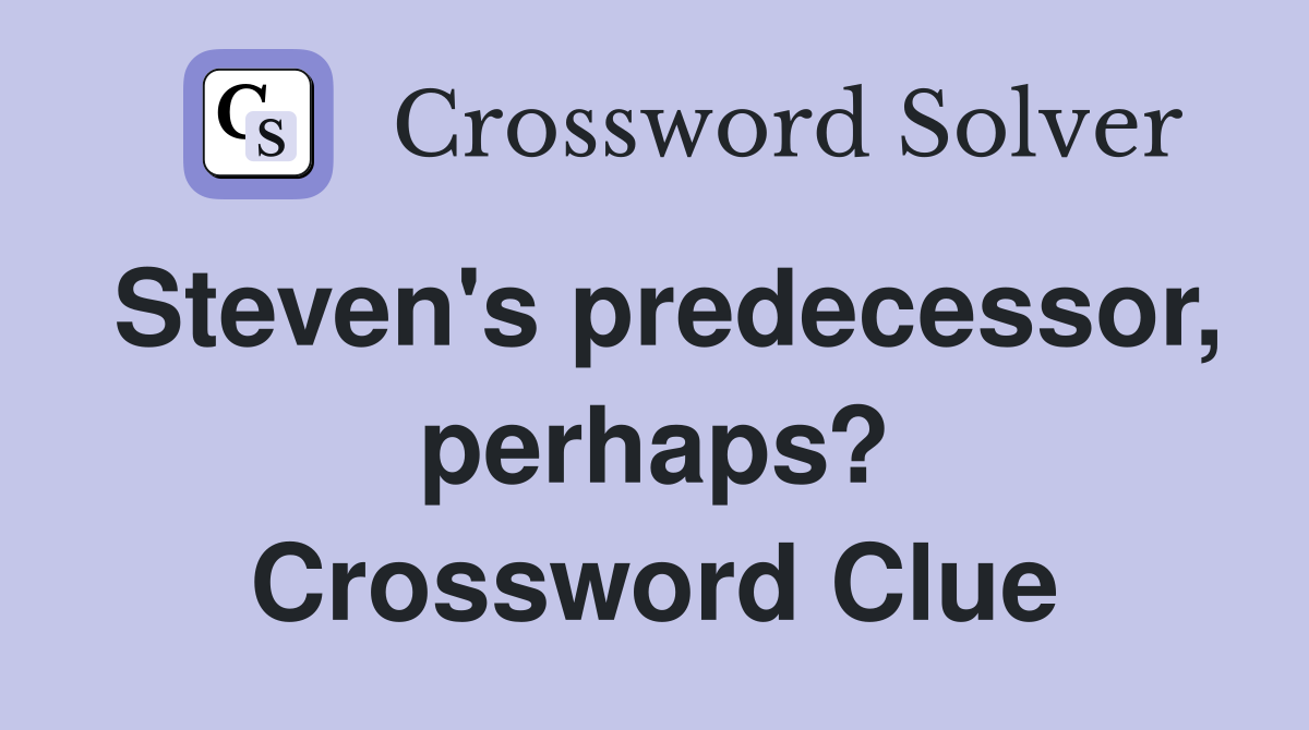 Steven's predecessor, perhaps? Crossword Clue