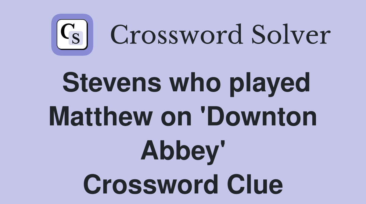 Stevens who played Matthew on 'Downton Abbey' Crossword Clue