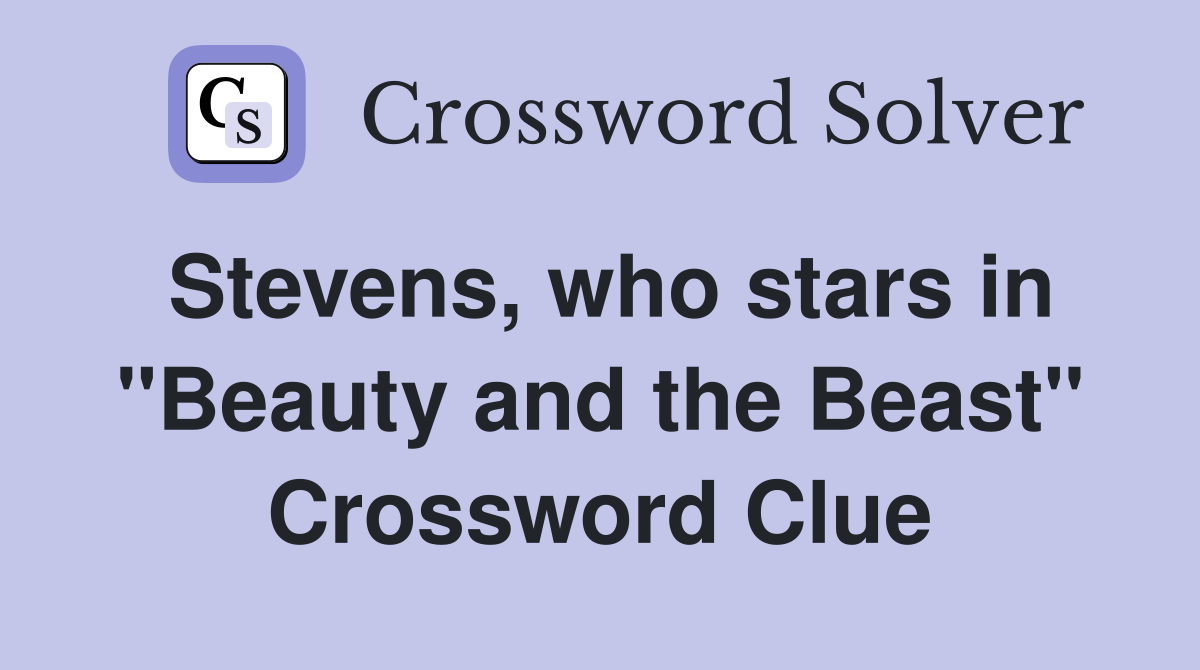 Stevens, who stars in "Beauty and the Beast" Crossword Clue