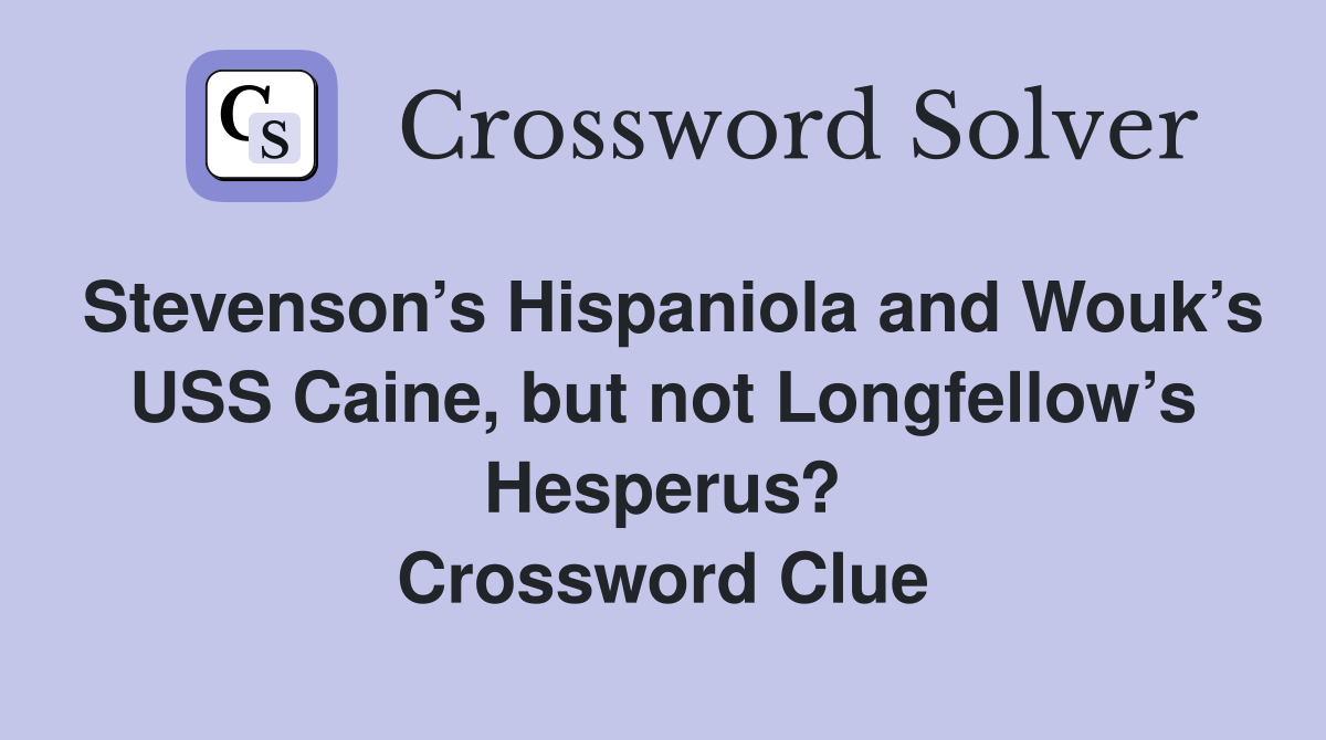 Stevenson’s Hispaniola and Wouk’s USS Caine, but not Longfellow’s Hesperus? Crossword Clue