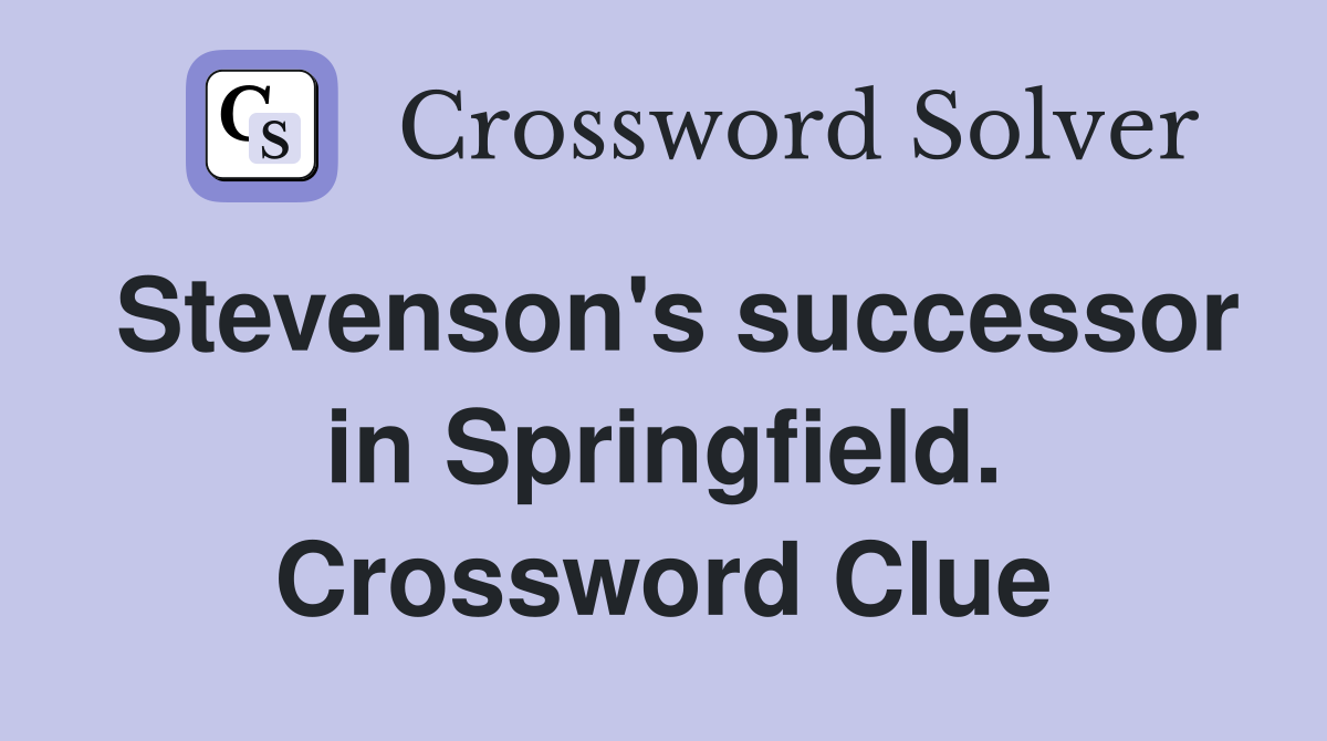 Stevenson's successor in Springfield. Crossword Clue