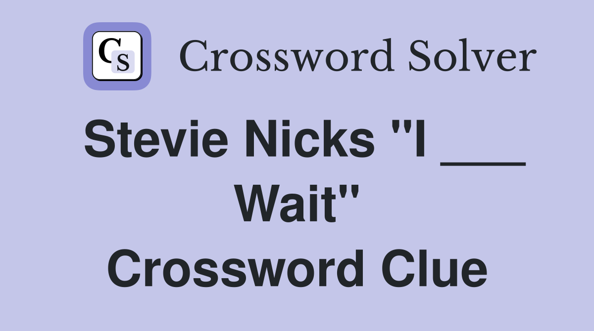 Stevie Nicks "I ___ Wait" Crossword Clue