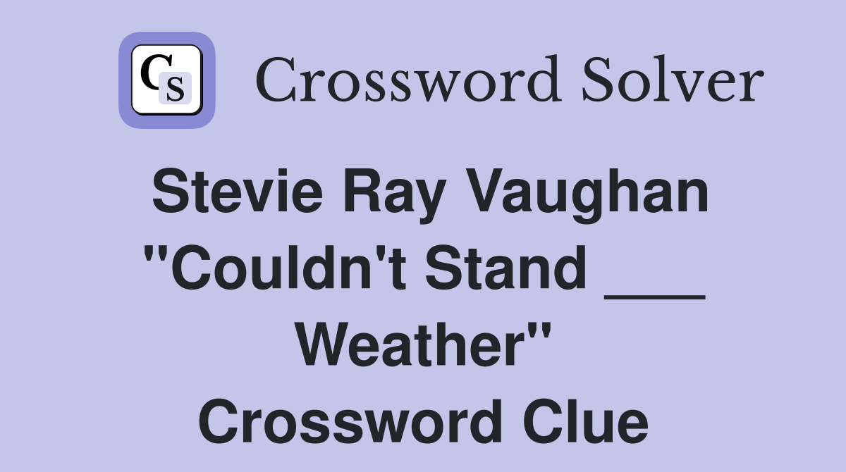Stevie Ray Vaughan "Couldn't Stand ___ Weather" Crossword Clue