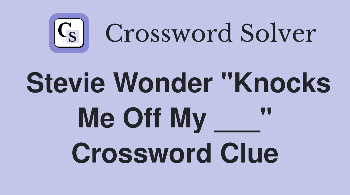 Stevie Wonder "Knocks Me Off My ___" Crossword Clue