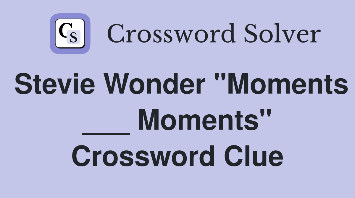 Stevie Wonder "Moments ___ Moments" Crossword Clue