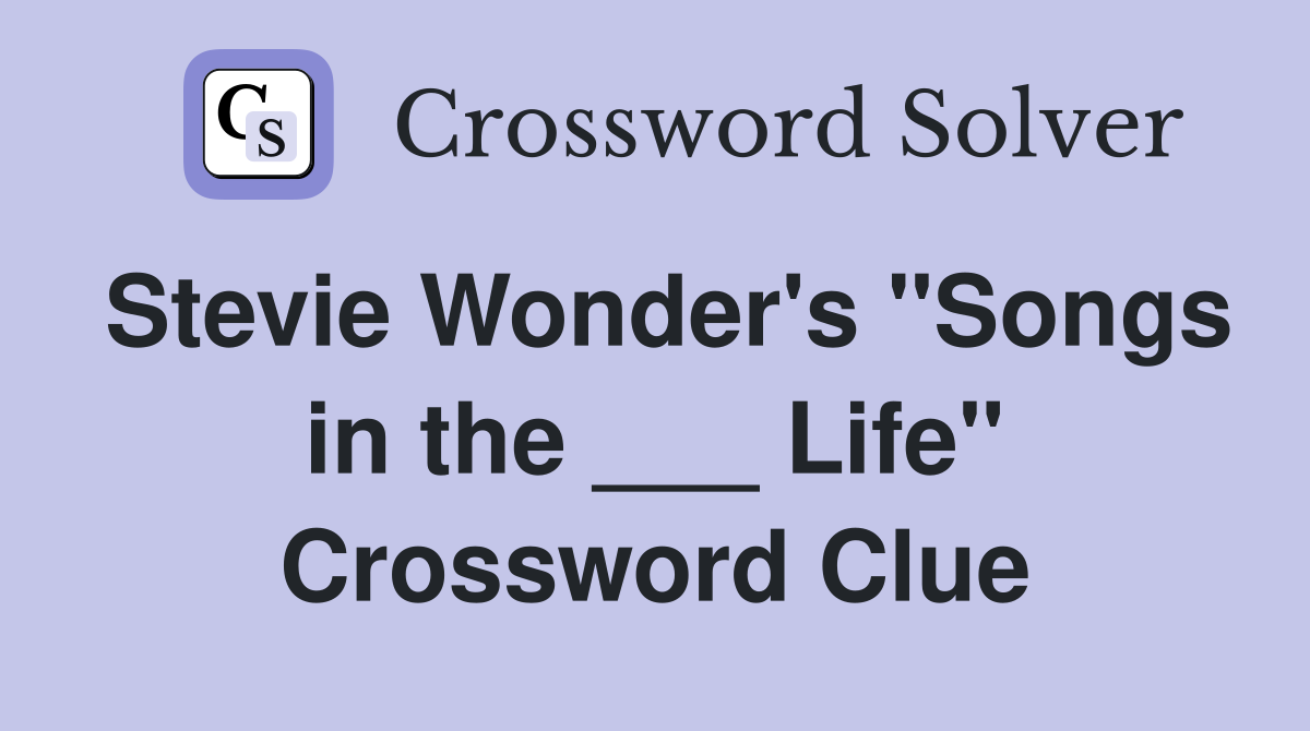 Stevie Wonder's "Songs in the ___ Life" Crossword Clue