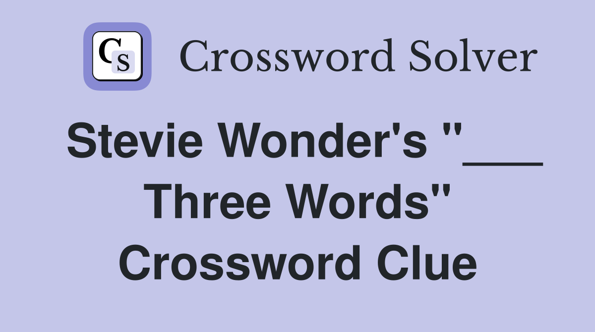 Stevie Wonder's "___ Three Words" Crossword Clue