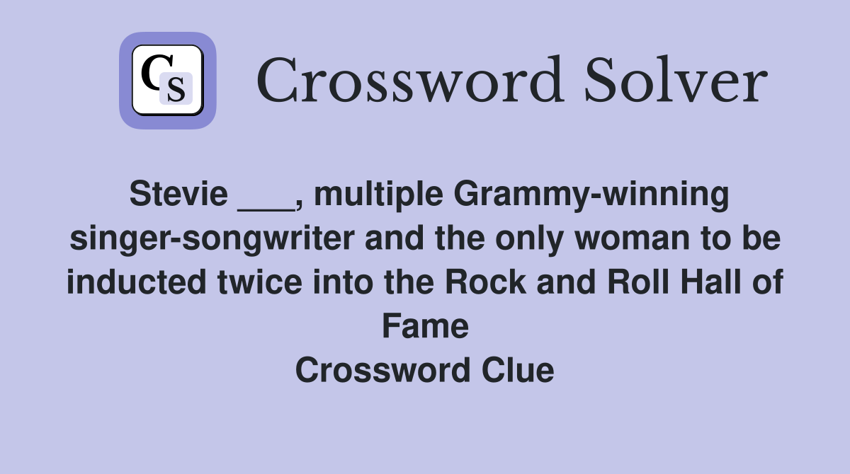 Stevie ___, multiple Grammy-winning singer-songwriter and the only woman to be inducted twice into the Rock and Roll Hall of Fame Crossword Clue