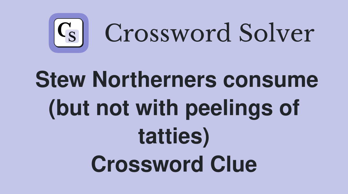 Stew Northerners consume (but not with peelings of tatties) Crossword Clue