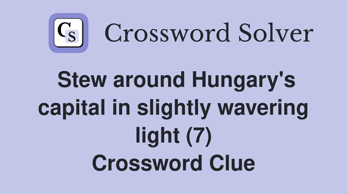 Stew around Hungary's capital in slightly wavering light (7) Crossword Clue