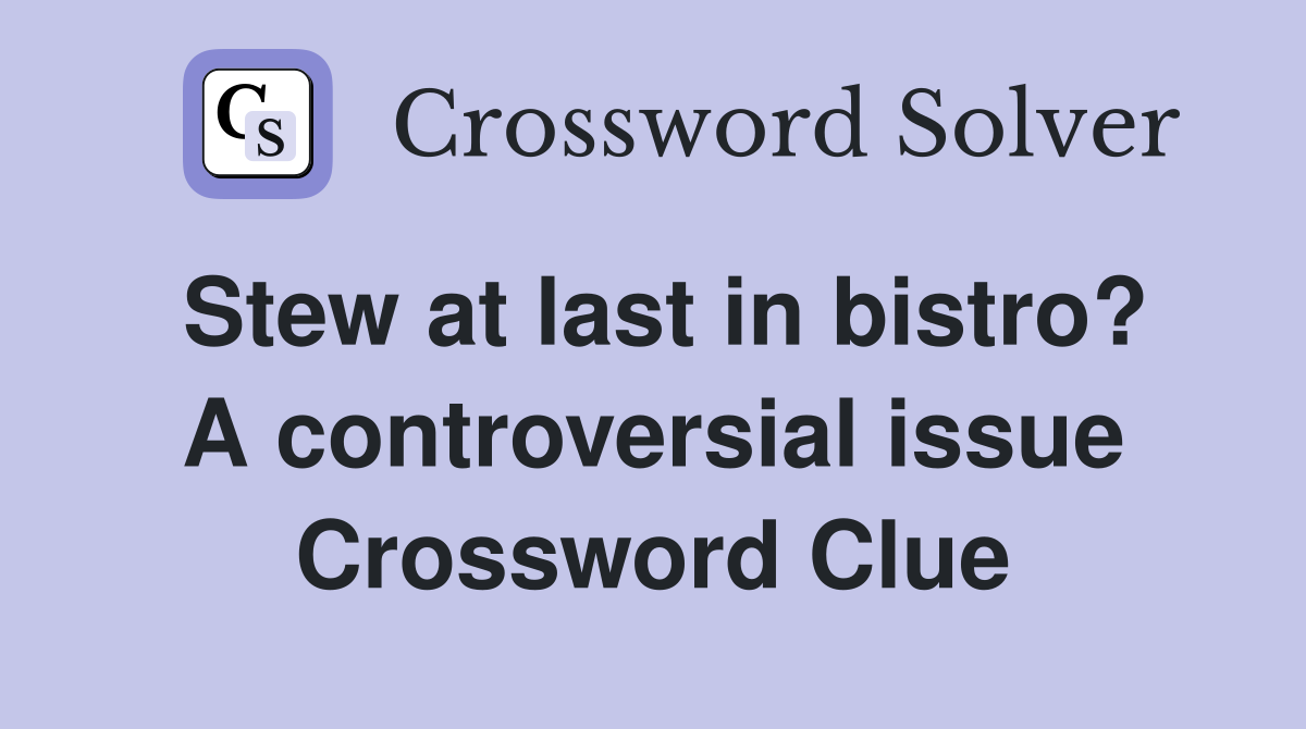 Stew at last in bistro? A controversial issue Crossword Clue
