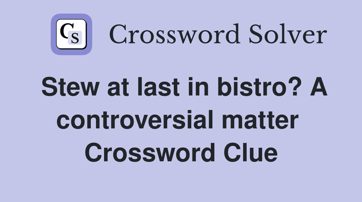 Stew at last in bistro? A controversial matter  Crossword Clue