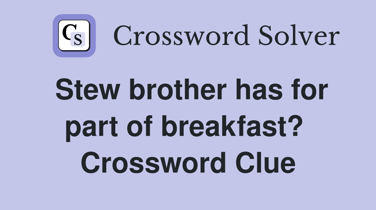 Stew brother has for part of breakfast?  Crossword Clue