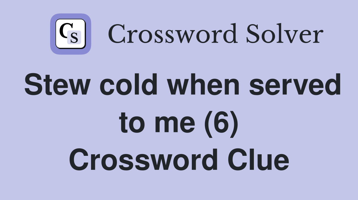 Stew cold when served to me (6) Crossword Clue