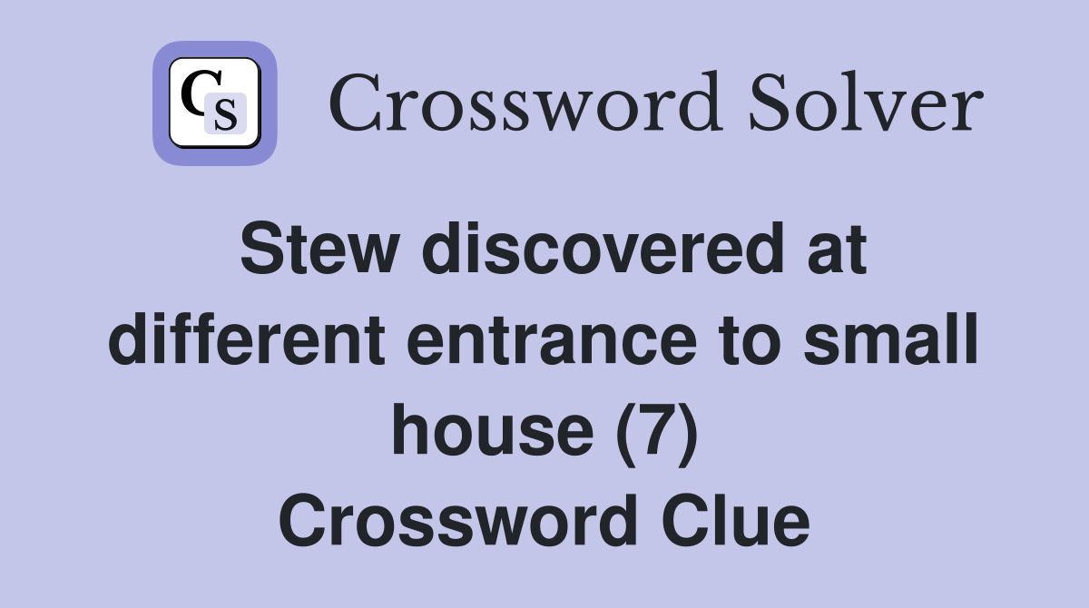 Stew discovered at different entrance to small house (7) Crossword Clue