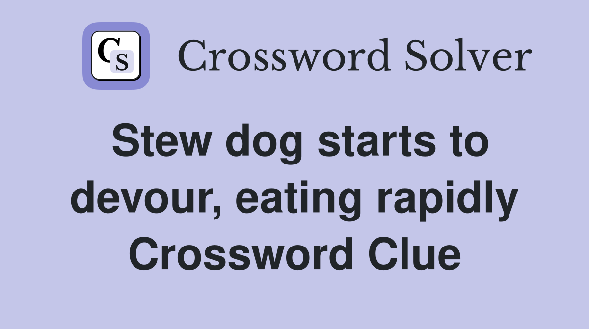 Stew dog starts to devour, eating rapidly Crossword Clue