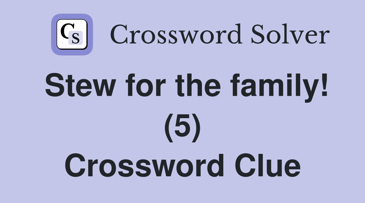 Stew for the family! (5) Crossword Clue