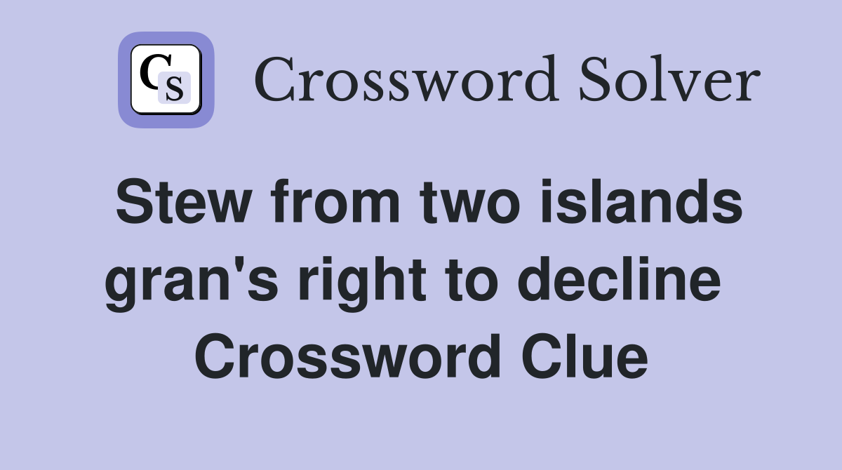 Stew from two islands gran's right to decline  Crossword Clue