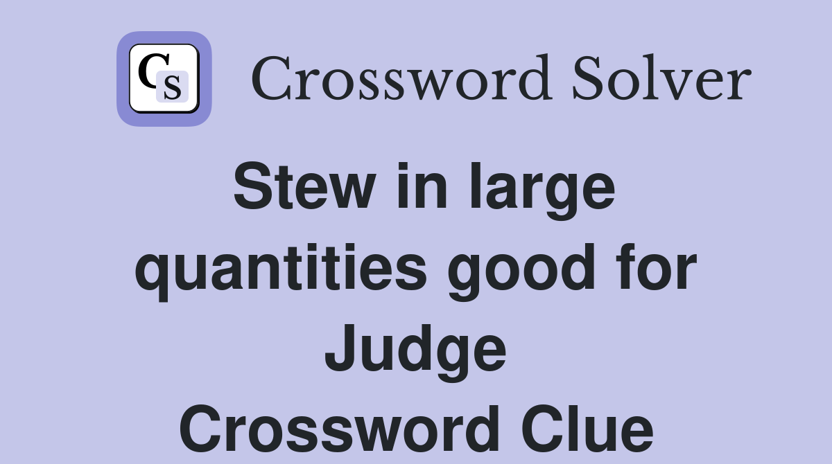 Stew in large quantities good for Judge Crossword Clue