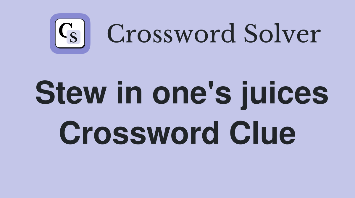 Stew in one's juices Crossword Clue