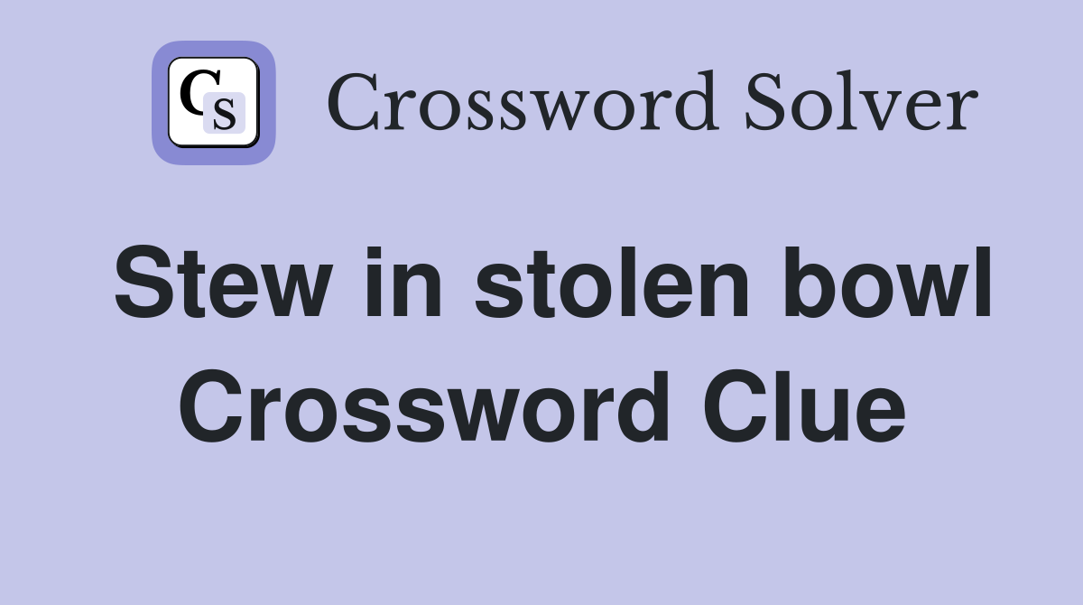 Stew in stolen bowl Crossword Clue