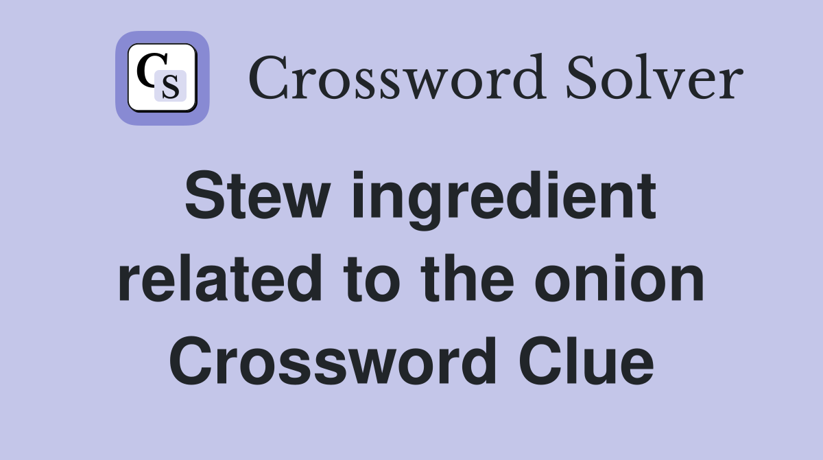 Stew ingredient related to the onion Crossword Clue