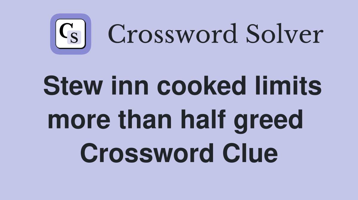 Stew inn cooked limits more than half greed  Crossword Clue