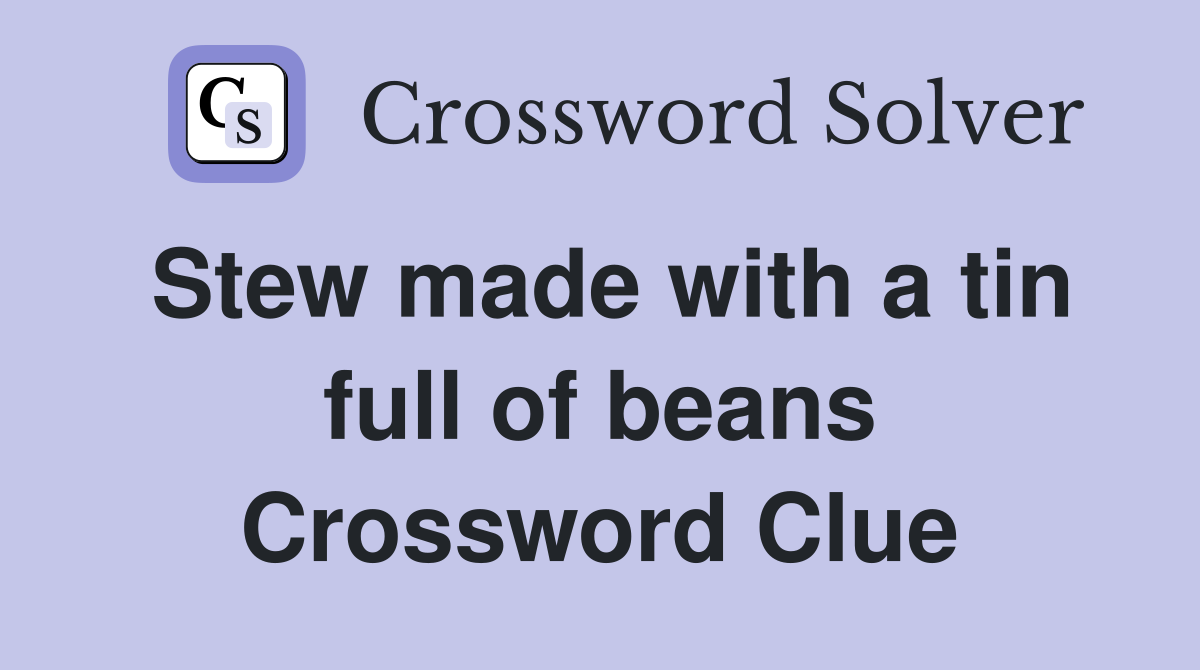Stew made with a tin full of beans Crossword Clue