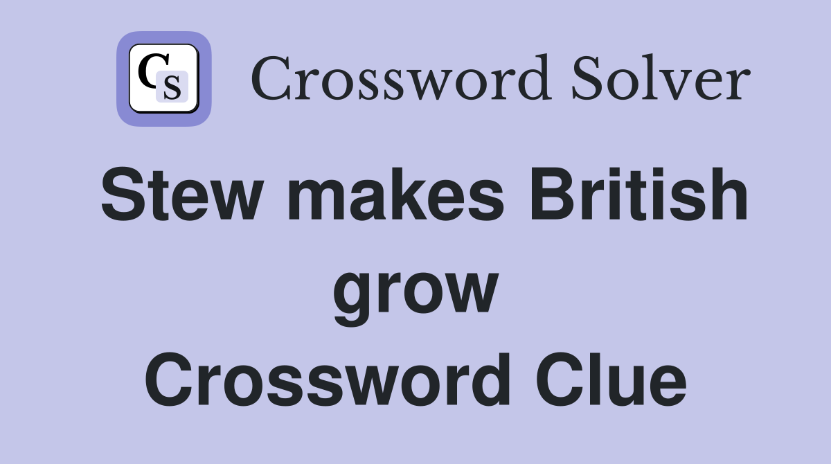 Stew makes British grow Crossword Clue