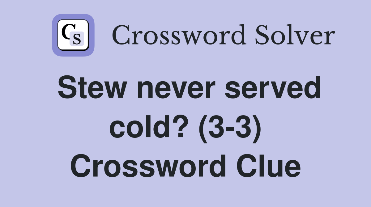Stew never served cold? (3-3) Crossword Clue