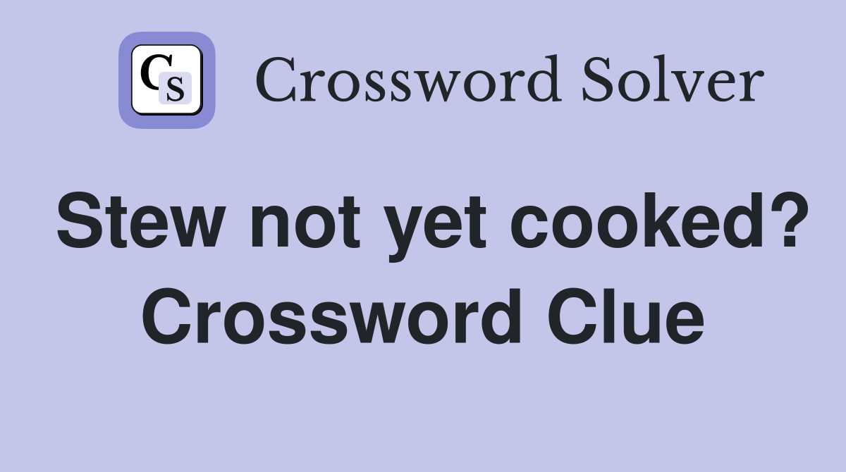 Stew not yet cooked? Crossword Clue