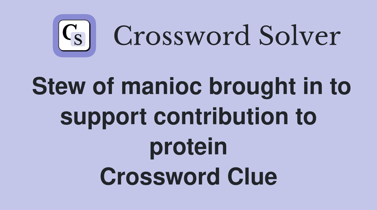 Stew of manioc brought in to support contribution to protein Crossword Clue