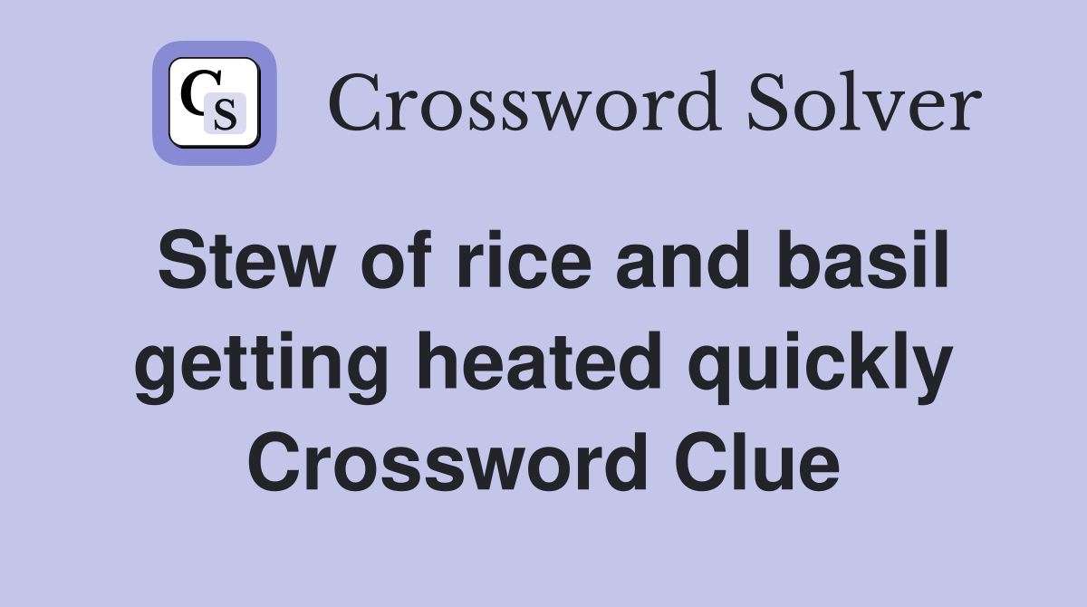 Stew of rice and basil getting heated quickly Crossword Clue