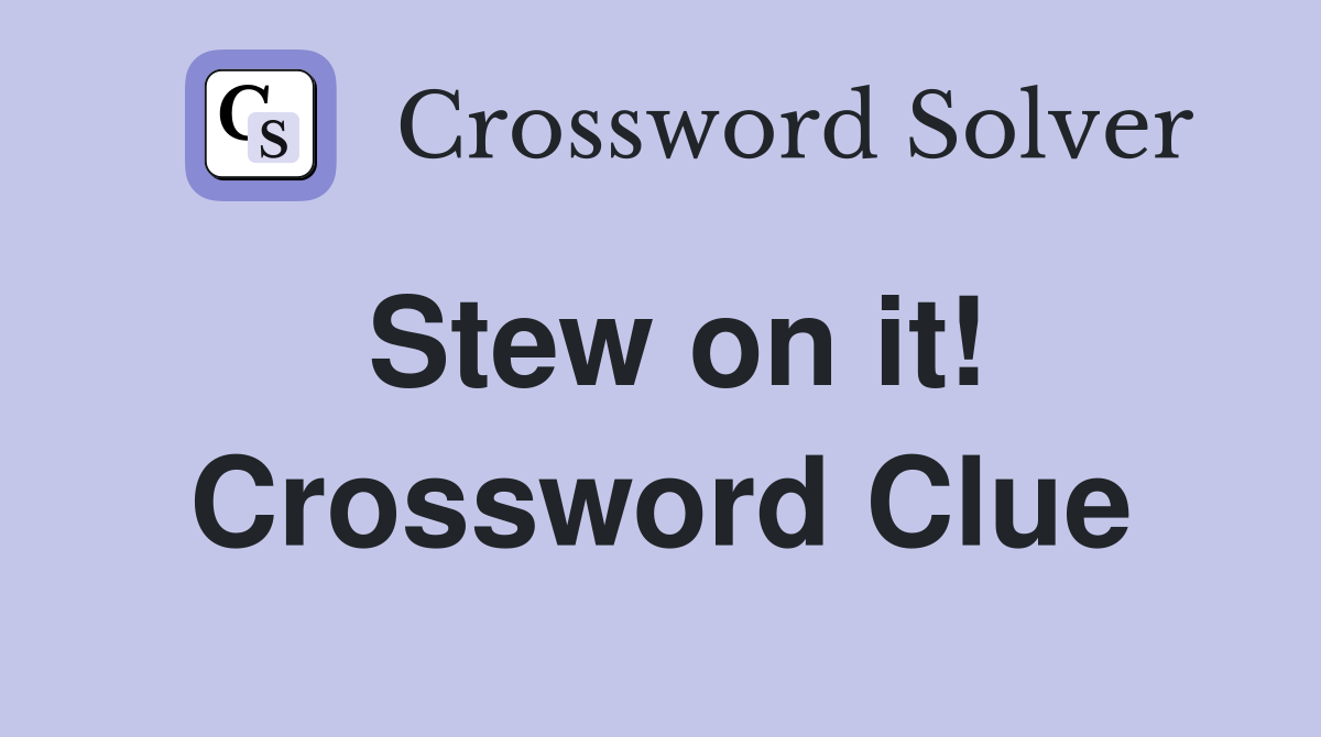 Stew on it! Crossword Clue