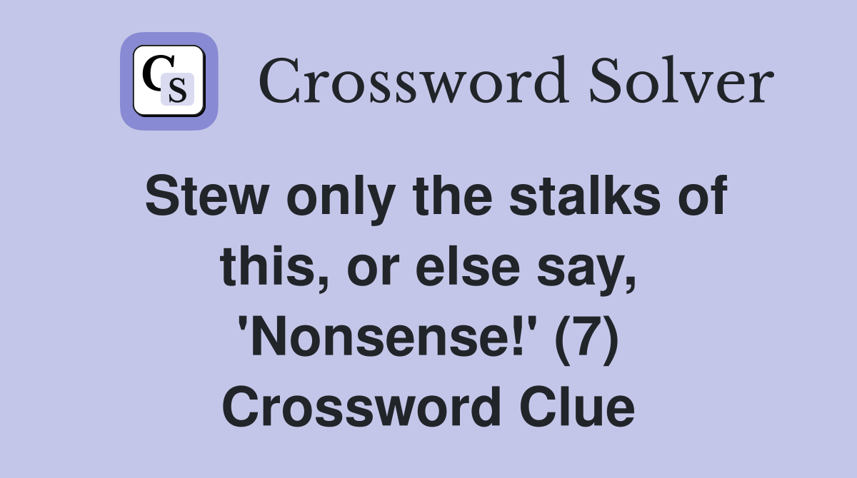 Stew only the stalks of this, or else say, 'Nonsense!' (7) Crossword Clue