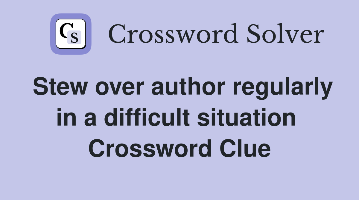 Stew over author regularly in a difficult situation  Crossword Clue