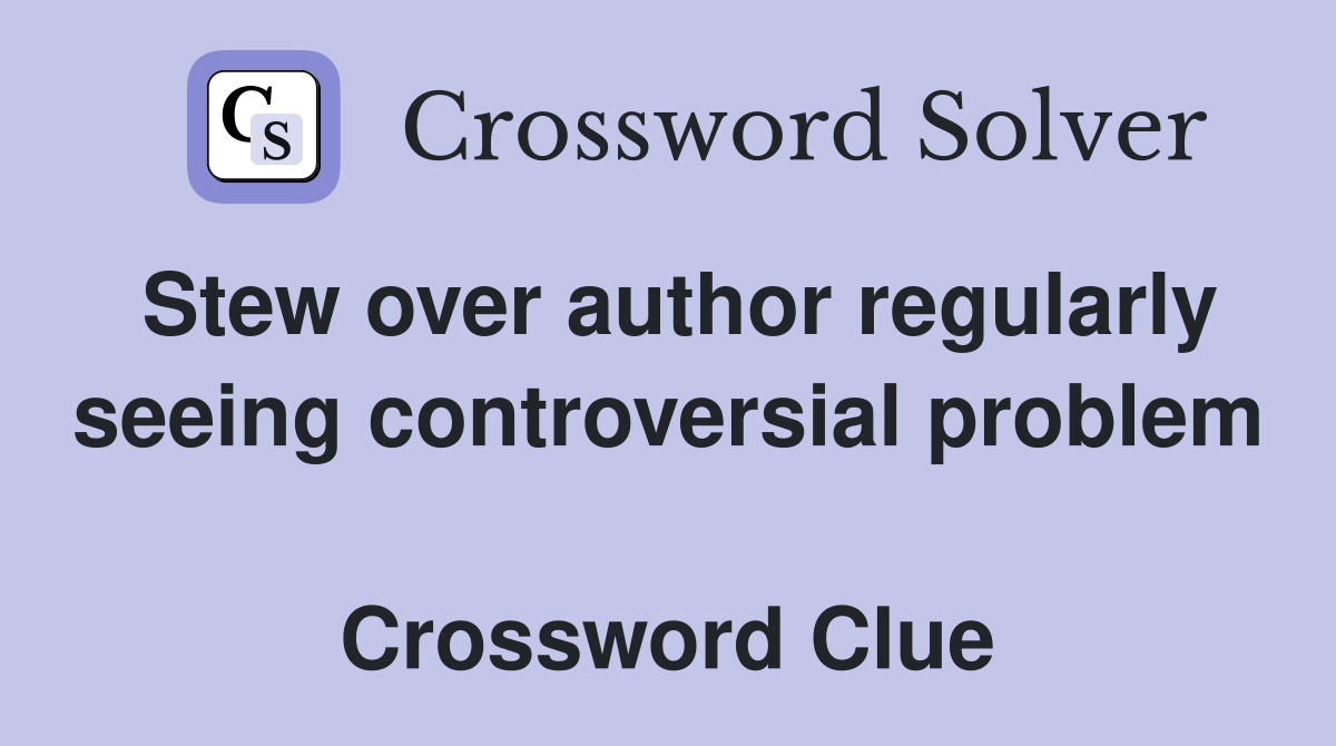 Stew over author regularly seeing controversial problem  Crossword Clue