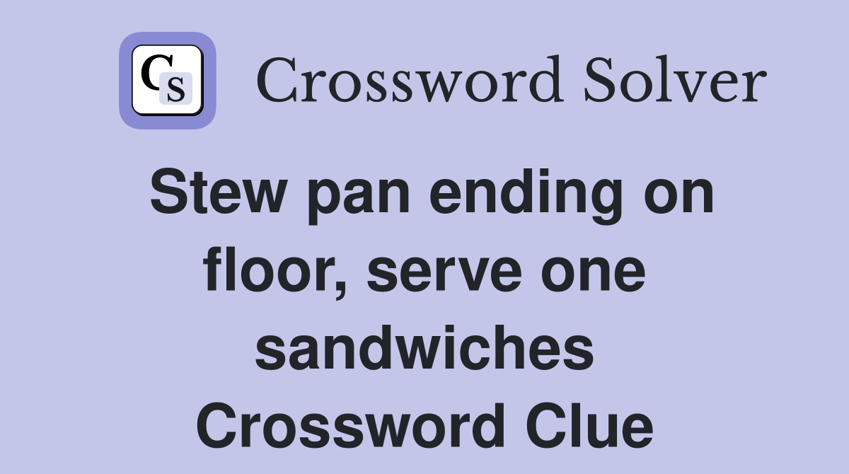 Stew pan ending on floor, serve one sandwiches Crossword Clue