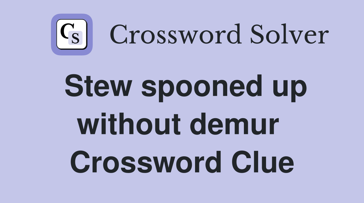 Stew spooned up without demur  Crossword Clue