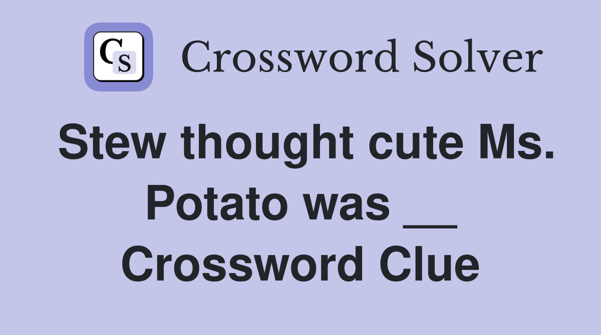 Stew thought cute Ms. Potato was __ Crossword Clue