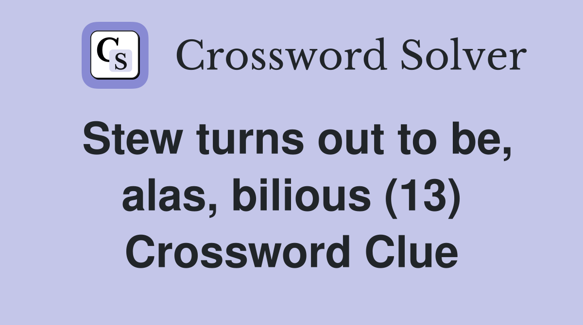 Stew turns out to be, alas, bilious (13) Crossword Clue