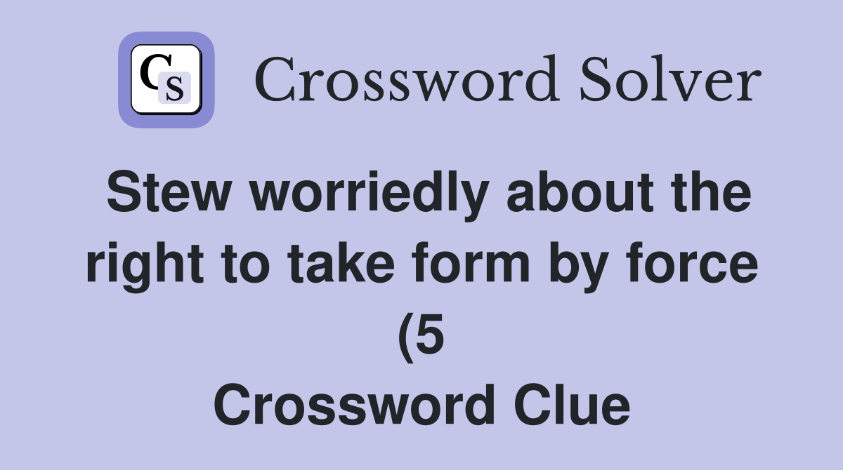 Stew worriedly about the right to take form by force (5) Crossword Stew worriedly about the right to take form by force (5) Crossword