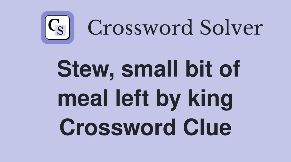 Stew, small bit of meal left by king Crossword Clue