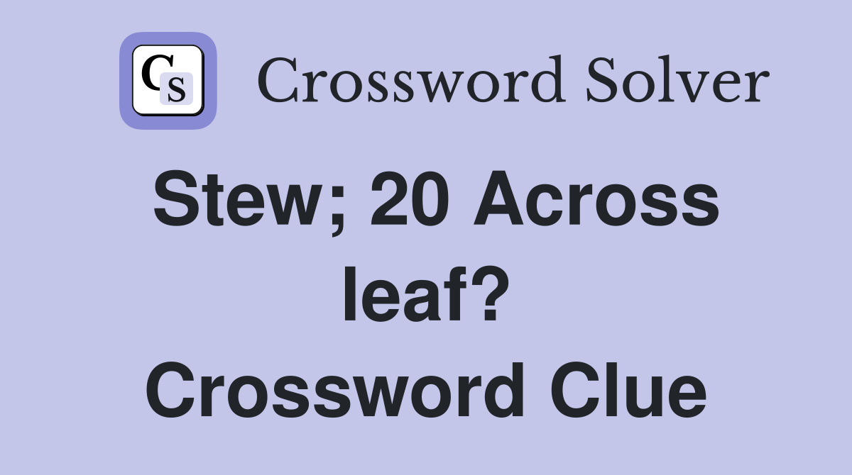 Stew; 20 Across leaf? Crossword Clue